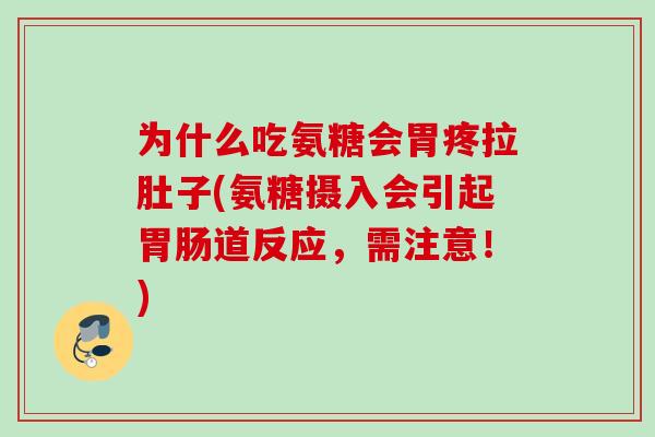 为什么吃氨糖会胃疼拉肚子(氨糖摄入会引起胃肠道反应，需注意！)