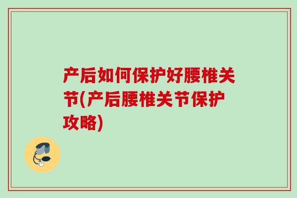 产后如何保护好腰椎关节(产后腰椎关节保护攻略)