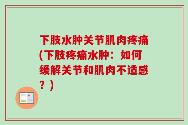 下肢水肿关节肌肉疼痛(下肢疼痛水肿：如何缓解关节和肌肉不适感？)
