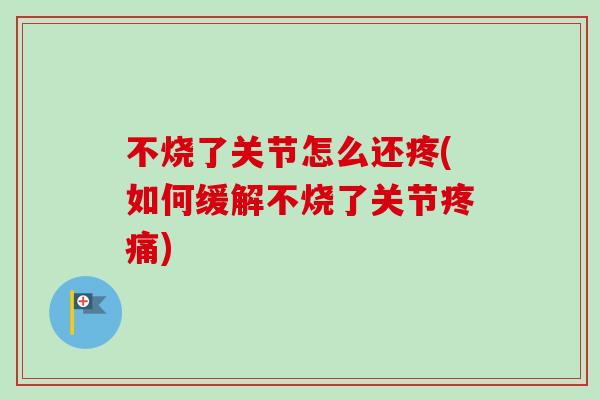 不烧了关节怎么还疼(如何缓解不烧了关节疼痛)