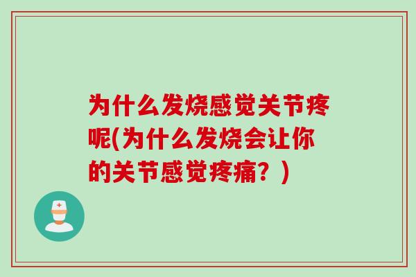 为什么发烧感觉关节疼呢(为什么发烧会让你的关节感觉疼痛？)