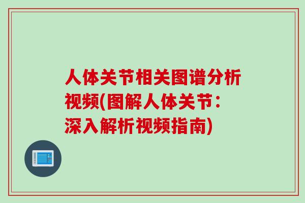 人体关节相关图谱分析视频(图解人体关节：深入解析视频指南)