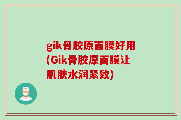 gik骨胶原面膜好用(Gik骨胶原面膜让肌肤水润紧致)