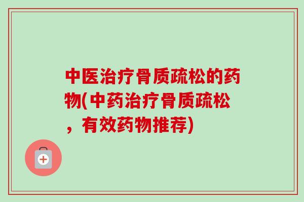 中医治疗骨质疏松的药物(中药治疗骨质疏松，有效药物推荐)