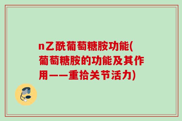 n乙酰葡萄糖胺功能(葡萄糖胺的功能及其作用——重拾关节活力)