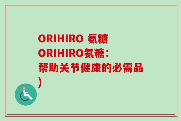 ORIHIRO 氨糖ORIHIRO氨糖：帮助关节健康的必需品)