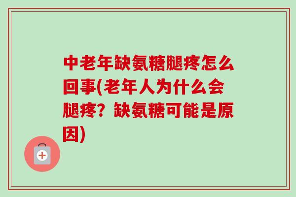 中老年缺氨糖腿疼怎么回事(老年人为什么会腿疼？缺氨糖可能是原因)