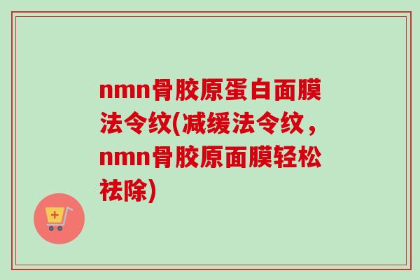 nmn骨胶原蛋白面膜法令纹(减缓法令纹，nmn骨胶原面膜轻松祛除)