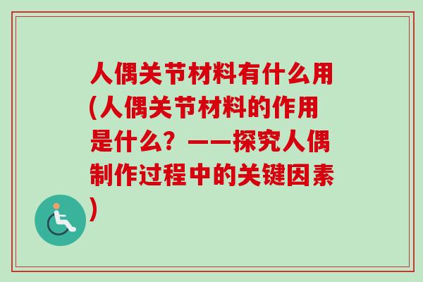 人偶关节材料有什么用(人偶关节材料的作用是什么?——探究人偶制作过程中的关键因素) 人偶关节材料有什么用(人偶关节材料的作用是什么?——探究人偶制作过程中的关键因素)