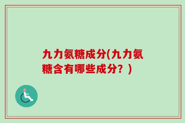 九力氨糖成分(九力氨糖含有哪些成分？)