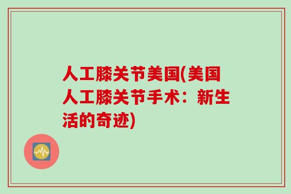 人工膝关节美国(美国人工膝关节手术：新生活的奇迹)