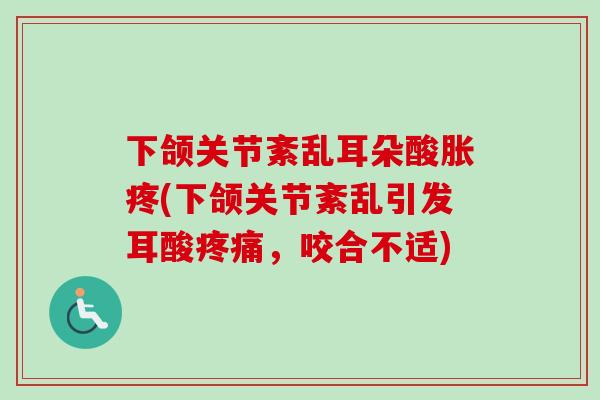 下颌关节紊乱耳朵酸胀疼(下颌关节紊乱引发耳酸疼痛，咬合不适)
