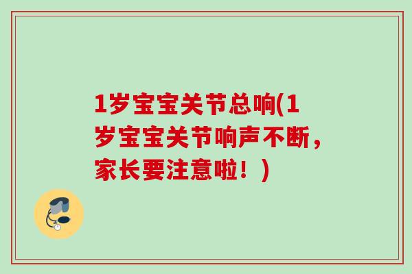 1岁宝宝关节总响(1岁宝宝关节响声不断，家长要注意啦！)