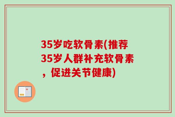 35岁吃软骨素(推荐35岁人群补充软骨素，促进关节健康)