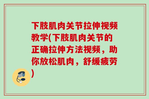 下肢肌肉关节拉伸视频教学(下肢肌肉关节的正确拉伸方法视频,助你放松肌肉,舒缓疲劳) 下肢肌肉关节拉伸视频教学(下肢肌肉关节的正确拉伸方法视频,助你放松肌肉,舒缓疲劳)