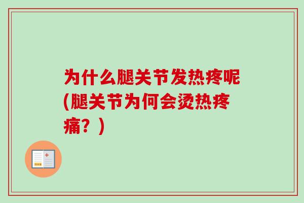 为什么腿关节发热疼呢(腿关节为何会烫热疼痛？)