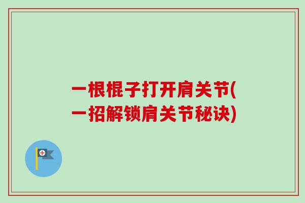 一根棍子打开肩关节(一招解锁肩关节秘诀)
