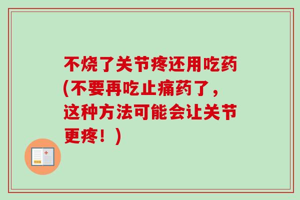 不烧了关节疼还用吃药(不要再吃止痛药了，这种方法可能会让关节更疼！)