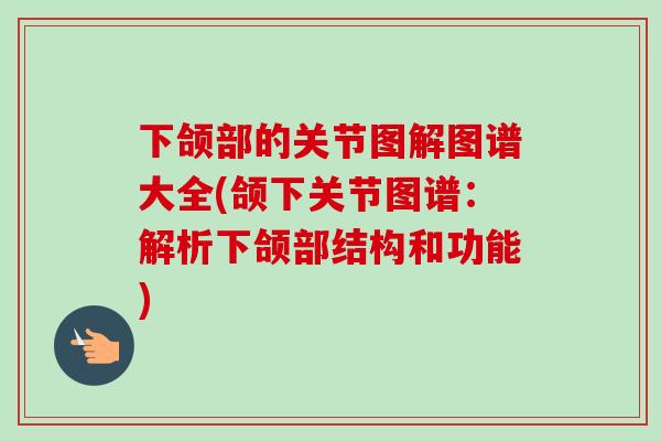下颌部的关节图解图谱大全(颌下关节图谱：解析下颌部结构和功能)