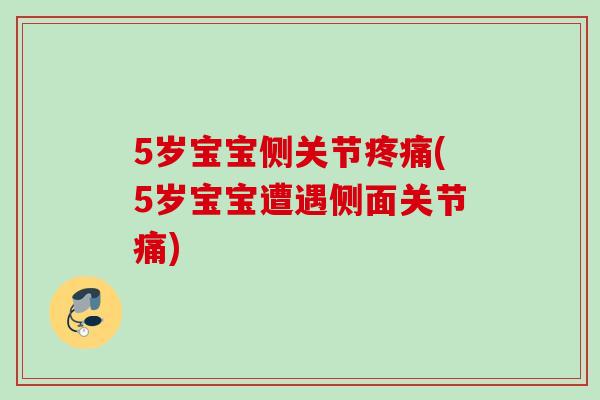 5岁宝宝侧关节疼痛(5岁宝宝遭遇侧面关节痛)