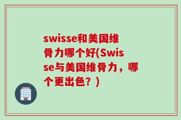 swisse和美国维骨力哪个好(Swisse与美国维骨力，哪个更出色？)