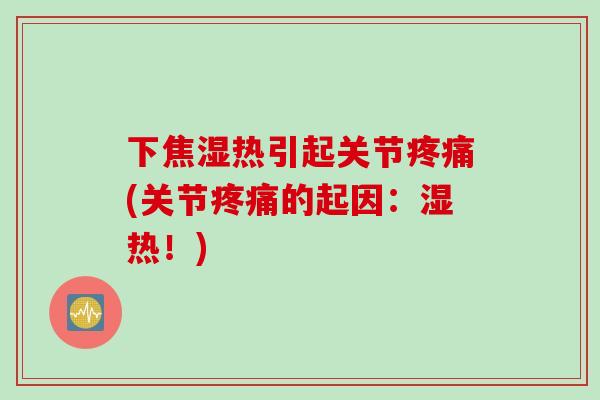 下焦湿热引起关节疼痛(关节疼痛的起因：湿热！)