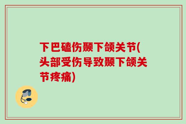 下巴磕伤颞下颌关节(头部受伤导致颞下颌关节疼痛)