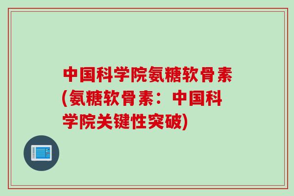 中国科学院氨糖软骨素(氨糖软骨素：中国科学院关键性突破)