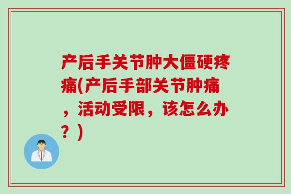 产后手关节肿大僵硬疼痛(产后手部关节肿痛，活动受限，该怎么办？)