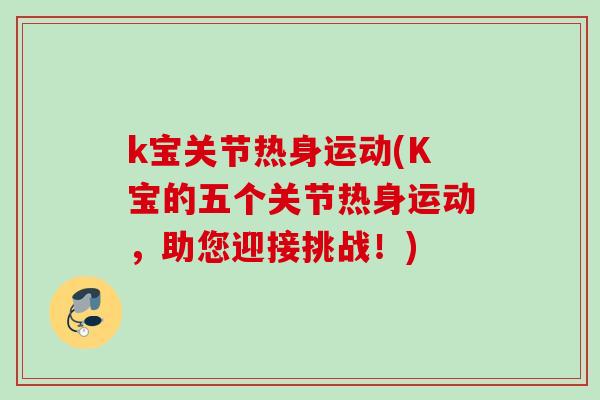 k宝关节热身运动(K宝的五个关节热身运动，助您迎接挑战！)
