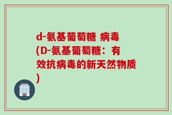 d-氨基葡萄糖 病毒(D-氨基葡萄糖：有效抗病毒的新天然物质)