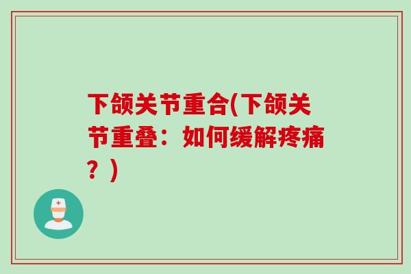 下颌关节重合(下颌关节重叠：如何缓解疼痛？)