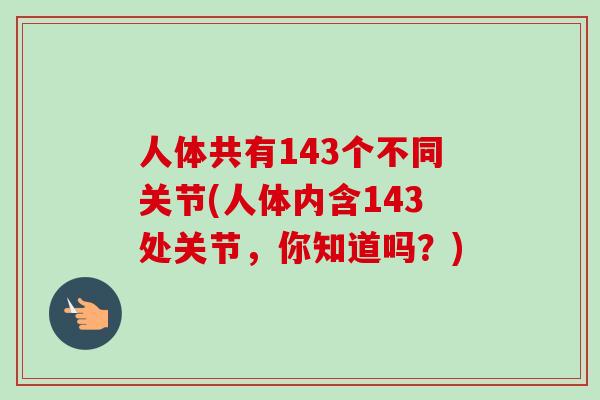 人体共有143个不同关节(人体内含143处关节，你知道吗？)
