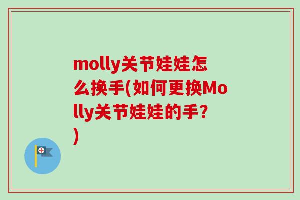 molly关节娃娃怎么换手(如何更换Molly关节娃娃的手？)