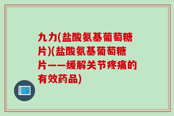 九力(盐酸氨基葡萄糖片)(盐酸氨基葡萄糖片——缓解关节疼痛的有效药品)