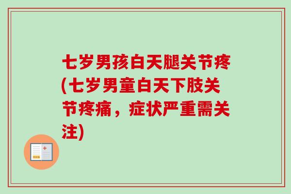七岁男孩白天腿关节疼(七岁男童白天下肢关节疼痛，症状严重需关注)