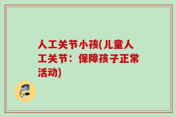 人工关节小孩(儿童人工关节：保障孩子正常活动)