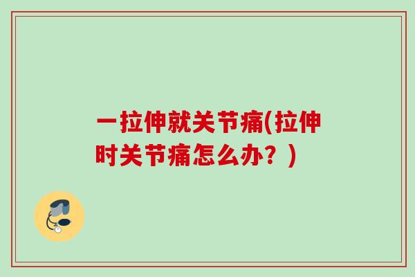 一拉伸就关节痛(拉伸时关节痛怎么办？)