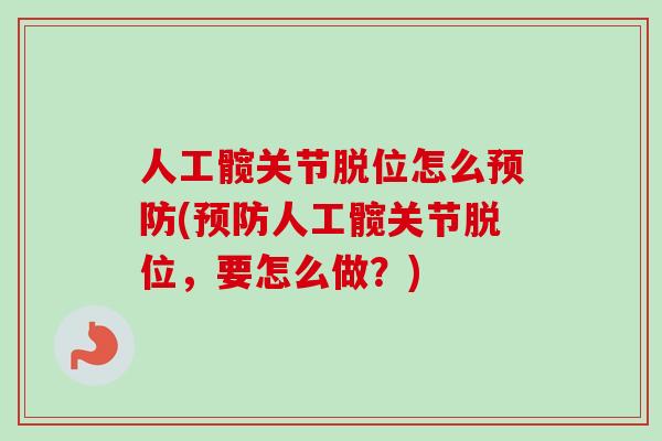 人工髋关节脱位怎么预防(预防人工髋关节脱位，要怎么做？)