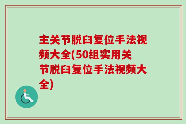 主关节脱臼复位手法视频大全(50组实用关节脱臼复位手法视频大全)