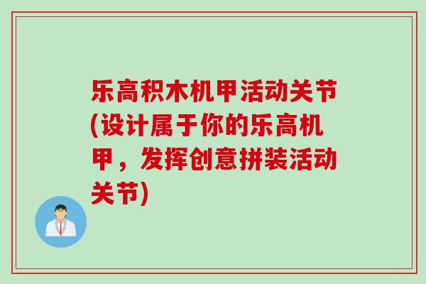 乐高积木机甲活动关节(设计属于你的乐高机甲，发挥创意拼装活动关节)