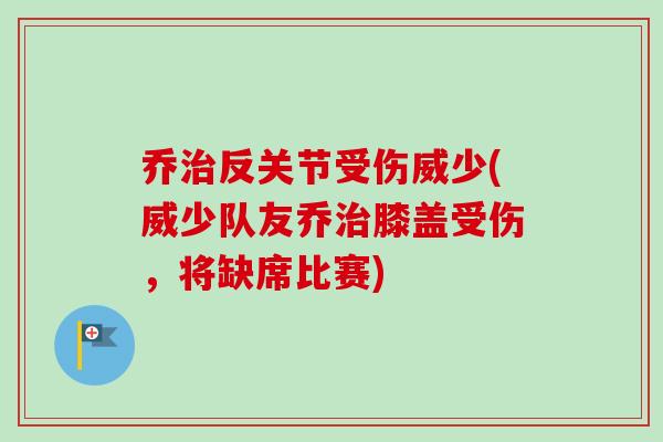 乔治反关节受伤威少(威少队友乔治膝盖受伤，将缺席比赛)
