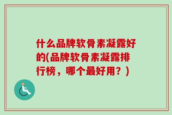 什么品牌软骨素凝露好的(品牌软骨素凝露排行榜，哪个最好用？)