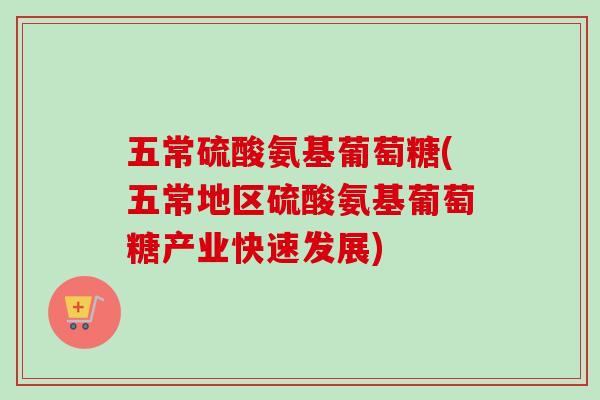 五常硫酸氨基葡萄糖(五常地区硫酸氨基葡萄糖产业快速发展)