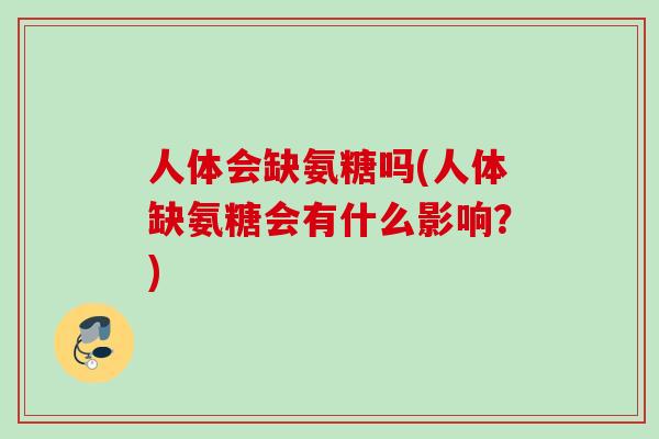人体会缺氨糖吗(人体缺氨糖会有什么影响?) 人体会缺氨糖吗(人体缺氨糖会有什么影响?)