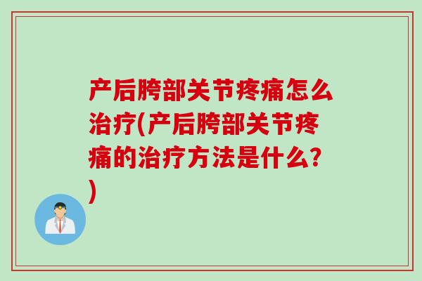 产后胯部关节疼痛怎么治疗(产后胯部关节疼痛的治疗方法是什么？)