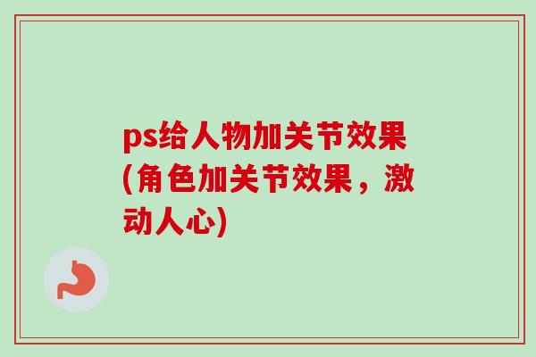 ps给人物加关节效果(角色加关节效果，激动人心)