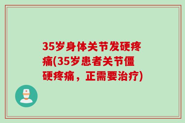 35岁身体关节发硬疼痛(35岁患者关节僵硬疼痛，正需要治疗)