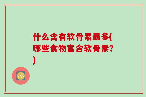 什么含有软骨素最多(哪些食物富含软骨素？)