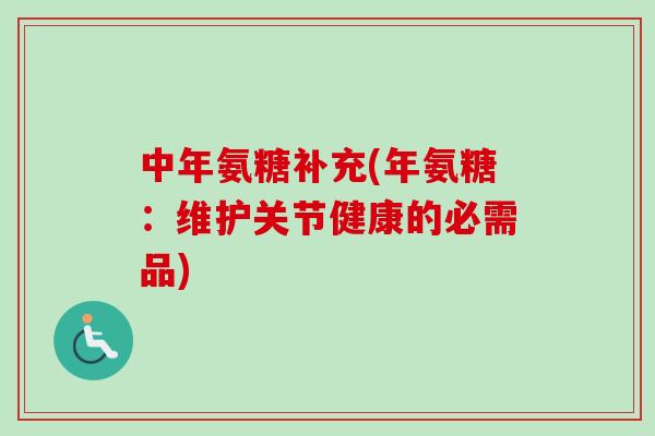 中年氨糖补充(年氨糖：维护关节健康的必需品)